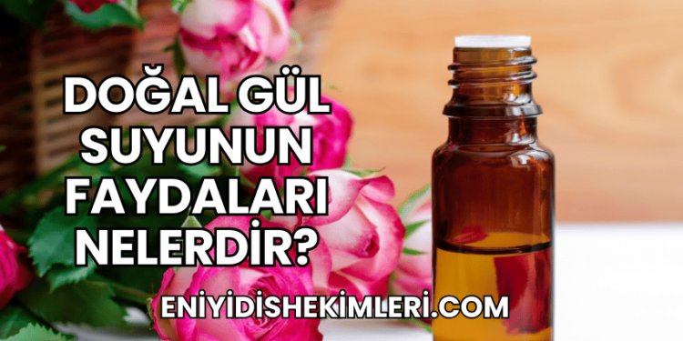 Doğal Gül Suyunun Faydaları Nelerdir?
