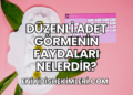 Düzenli Adet Görmenin Faydaları Nelerdir?