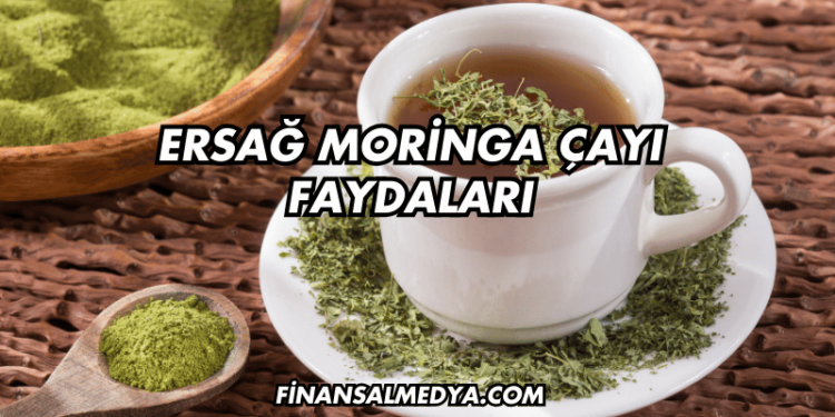 Ersağ Moringa Çayı Faydaları