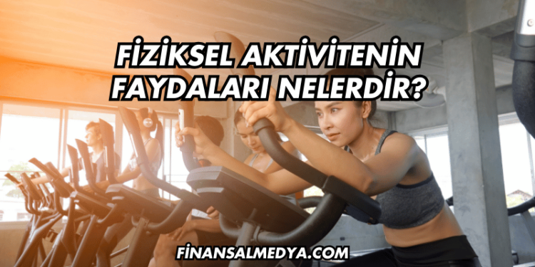 Fiziksel Aktivitenin Faydaları Nelerdir?