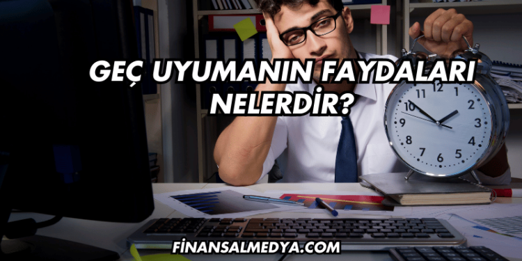 Geç Uyumanın Faydaları Nelerdir?