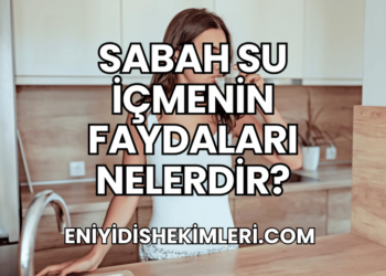 Sabah Su İçmenin Faydaları Nelerdir?
