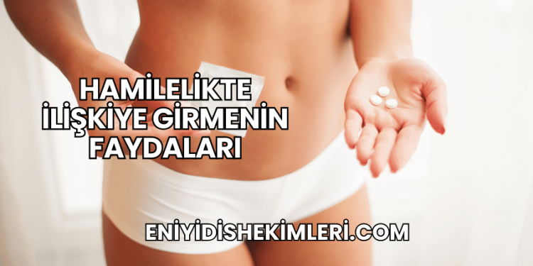 Hamilelikte İlişkiye Girmenin Faydaları