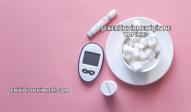 Şekeri İndirmek İçin Ne Yapılır?