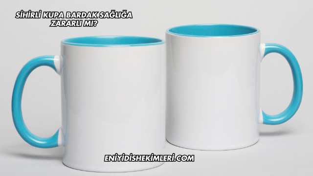 Sihirli Kupa Bardak Sağlığa Zararlı mı?