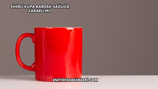 Sihirli Kupa Bardak Sağlığa Zararlı mı?