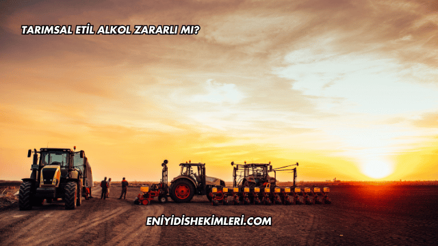 Tarımsal Etil Alkol Zararlı mı?