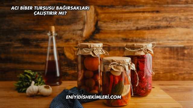 Acı Biber Turşusu Bağırsakları Çalıştırır mı?