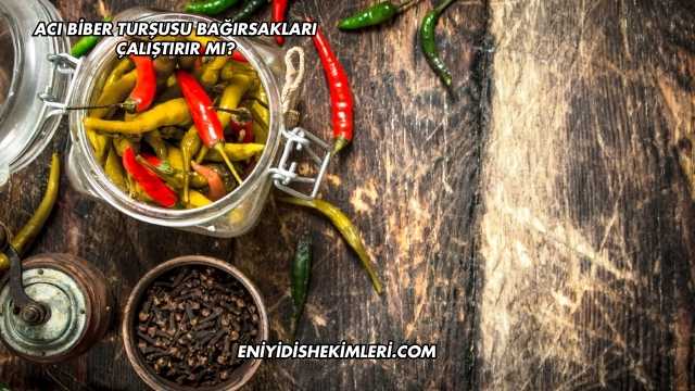 Acı Biber Turşusu Bağırsakları Çalıştırır mı?