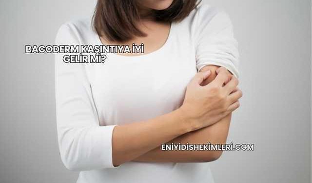 Bacoderm Kaşıntıya İyi Gelir mi?
