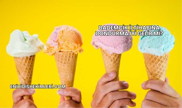Bademcik İltihabına Dondurma İyi Gelir mi?