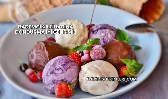 Bademcik İltihabına Dondurma İyi Gelir mi?