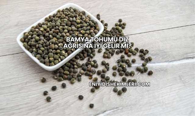 Bamya Tohumu Diz Ağrısına İyi Gelir mi?