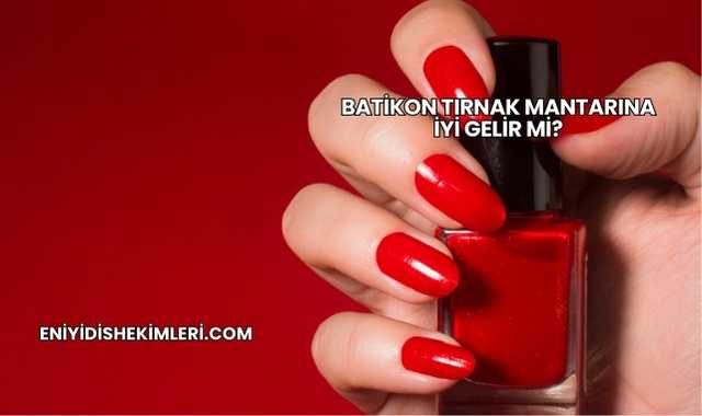 Batikon Tırnak Mantarına İyi Gelir mi?