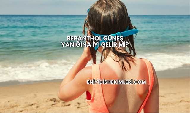 Bepanthol Güneş Yanığına İyi Gelir mi?