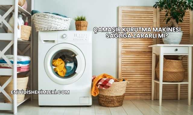 Çamaşır Kurutma Makinesi Sağlığa Zararlı mı?