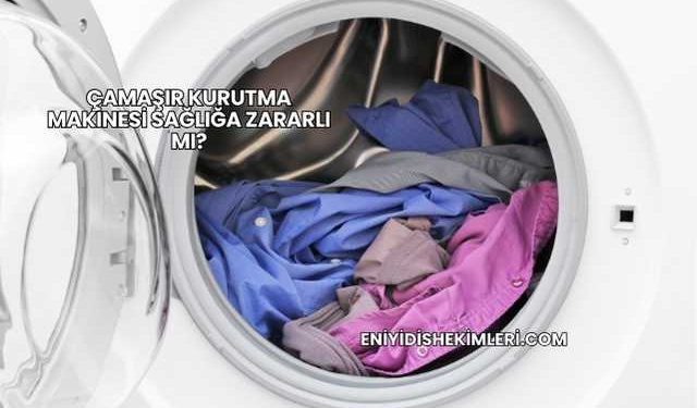 Çamaşır Kurutma Makinesi Sağlığa Zararlı mı?