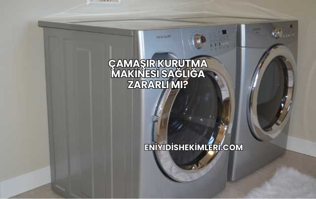 Çamaşır Kurutma Makinesi Sağlığa Zararlı mı?