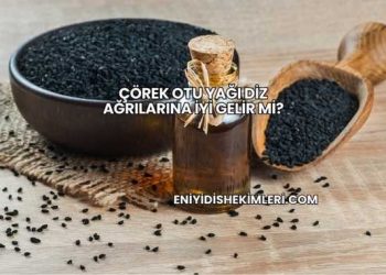 Çörek Otu Yağı Diz Ağrılarına İyi Gelir mi?