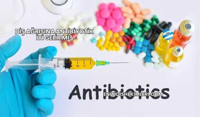 Diş Ağrısına Antibiyotik İyi Gelir mi?