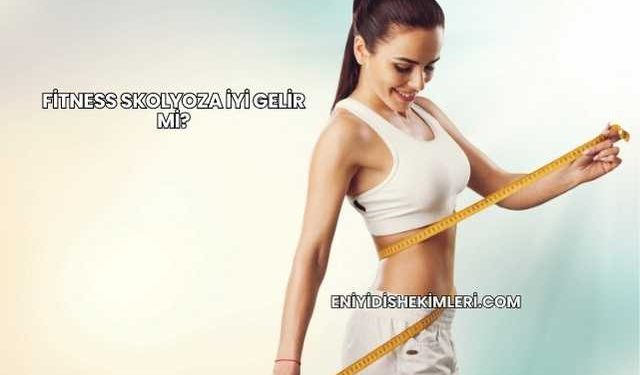 Fitness Skolyoza İyi Gelir mi?