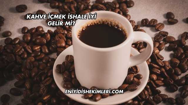 Kahve İçmek İshale İyi Gelir mi?