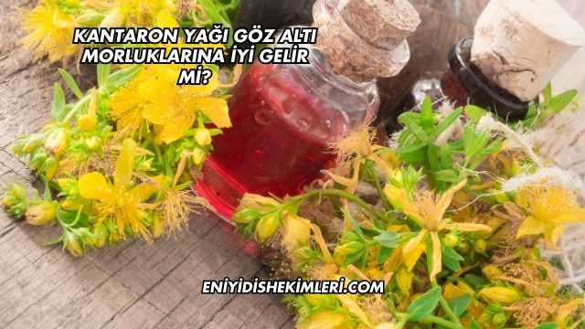 Kantaron Yağı Göz Altı Morluklarına İyi Gelir mi?