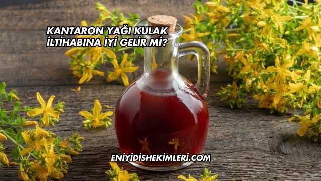 Kantaron Yağı Kulak İltihabına İyi Gelir mi?