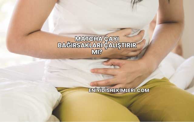 Matcha Çayı Bağırsakları Çalıştırır mı?