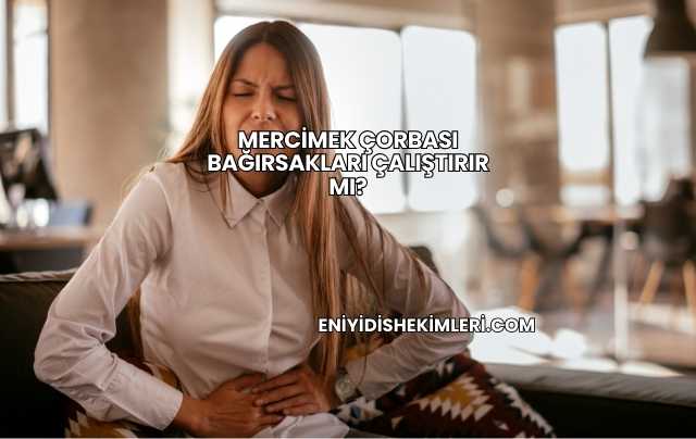 Mercimek Çorbası Bağırsakları Çalıştırır mı?