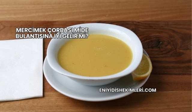 Mercimek Çorbası Mide Bulantısına İyi Gelir mi?