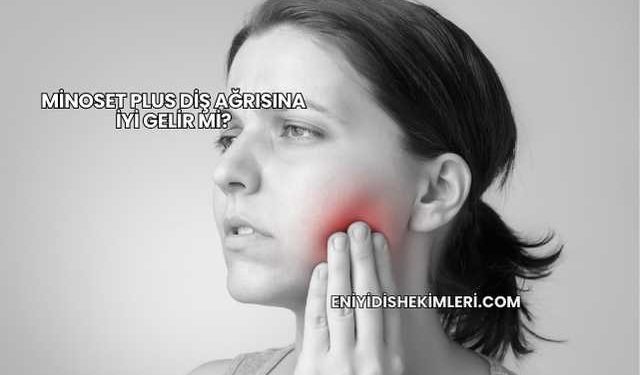 Minoset Plus Diş Ağrısına İyi Gelir mi?
