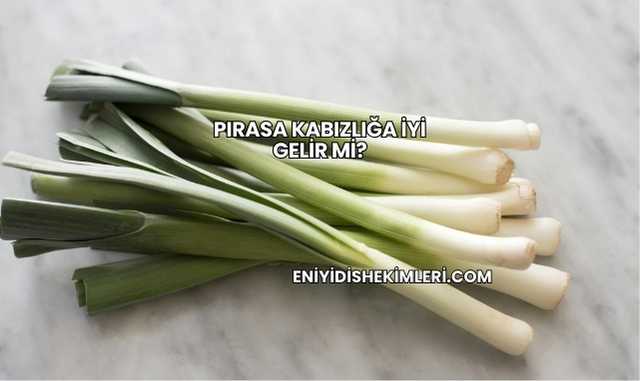 Pırasa Kabızlığa İyi Gelir mi?