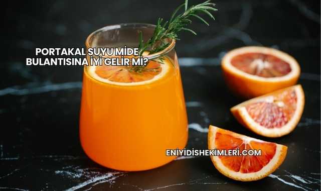 Portakal Suyu Mide Bulantısına İyi Gelir mi?