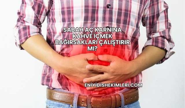 Sabah Aç Karnına Kahve İçmek Bağırsakları Çalıştırır mı?