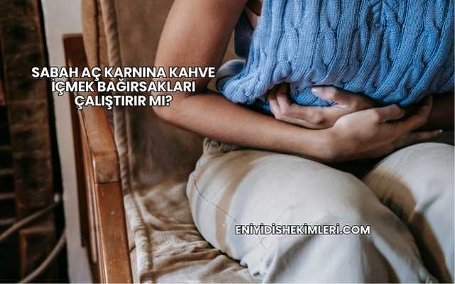 Sabah Aç Karnına Kahve İçmek Bağırsakları Çalıştırır mı?