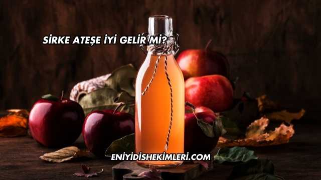 Sirke Ateşe İyi Gelir mi?