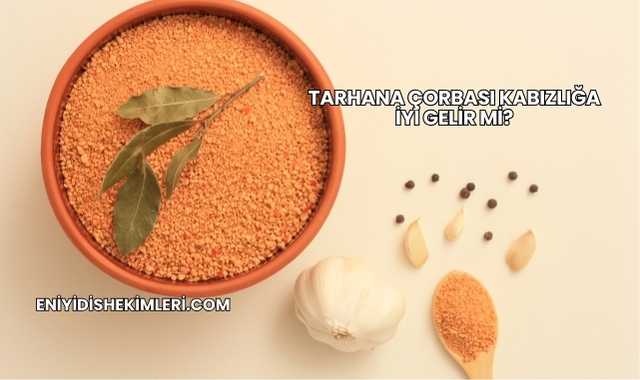 Tarhana Çorbası Kabızlığa İyi Gelir mi?Tarhana Çorbası Kabızlığa İyi Gelir mi?