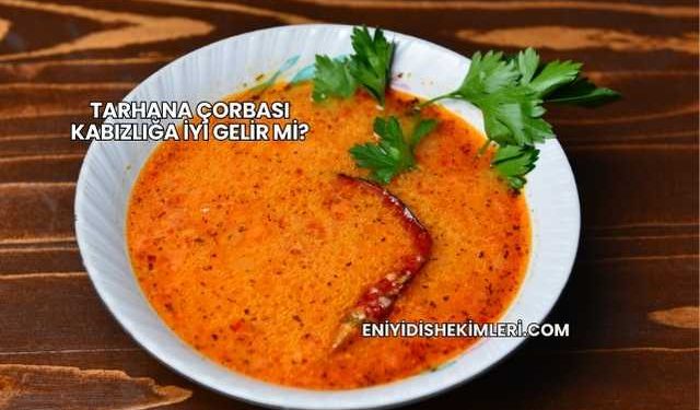 Tarhana Çorbası Kabızlığa İyi Gelir mi?