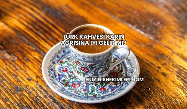 Türk Kahvesi Karın Ağrısına İyi Gelir mi?