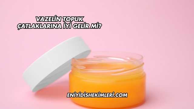 Vazelin Topuk Çatlaklarına İyi Gelir mi?