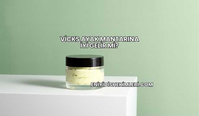Vicks Ayak Mantarına İyi Gelir mi?