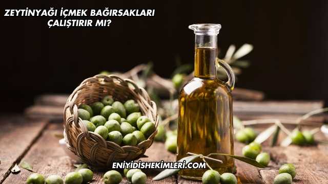 Zeytinyağı İçmek Bağırsakları Çalıştırır mı?