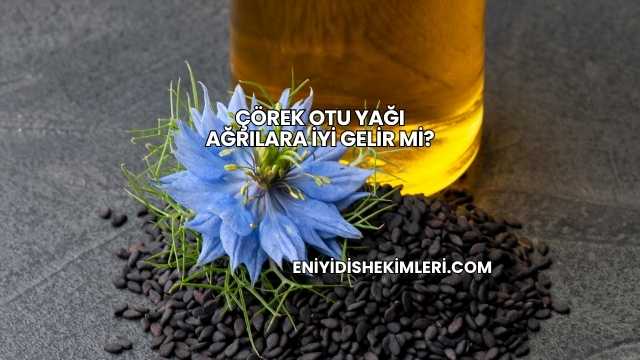 Çörek Otu Yağı Ağrılara İyi Gelir mi?