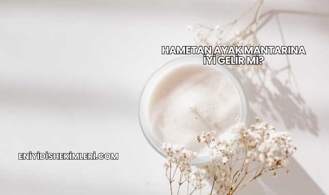 Hametan Ayak Mantarına İyi Gelir mi?