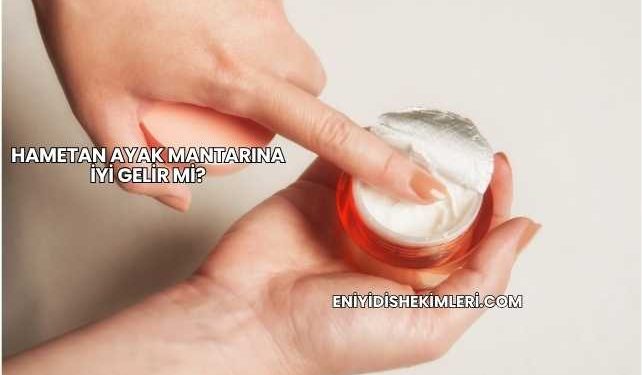 Hametan Ayak Mantarına İyi Gelir mi?