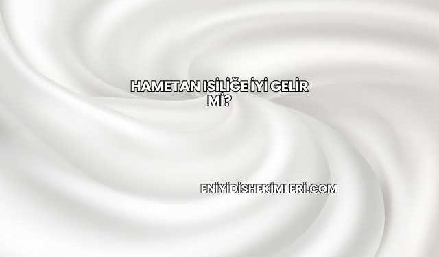 Hametan Isiliğe İyi Gelir mi?