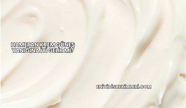 Hametan Krem Güneş Yanığına İyi Gelir mi?