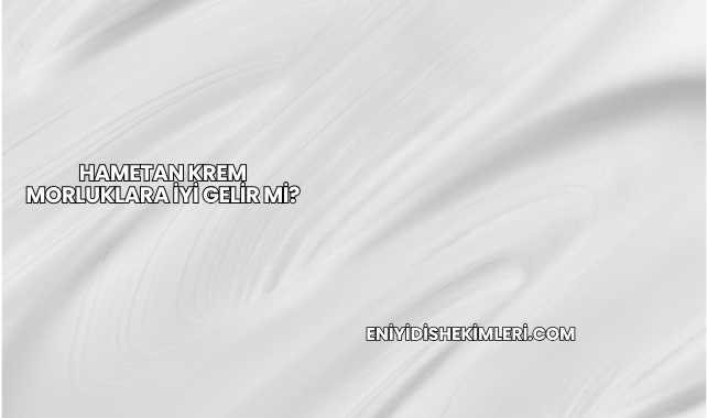Hametan Krem Morluklara İyi Gelir mi?