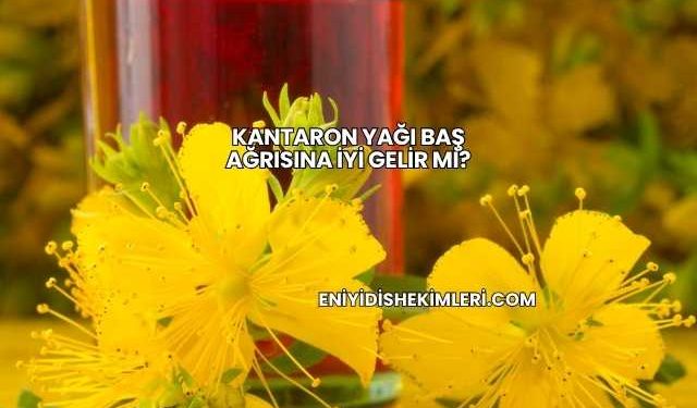 Kantaron Yağı Baş Ağrısına İyi Gelir mi?